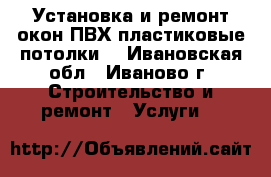 Установка и ремонт окон ПВХ,пластиковые потолки. - Ивановская обл., Иваново г. Строительство и ремонт » Услуги   